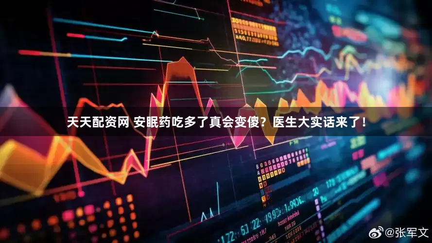 天天配资网 安眠药吃多了真会变傻？医生大实话来了！