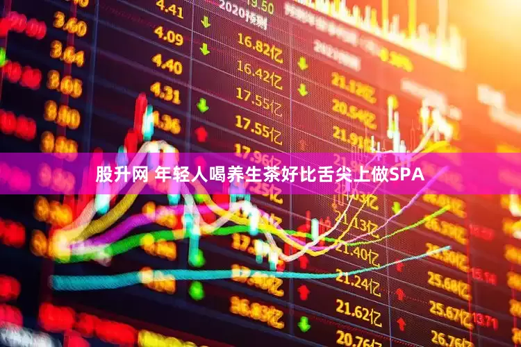 股升网 年轻人喝养生茶好比舌尖上做SPA