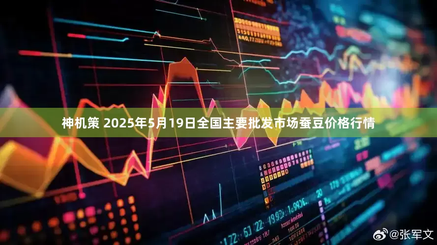神机策 2025年5月19日全国主要批发市场蚕豆价格行情
