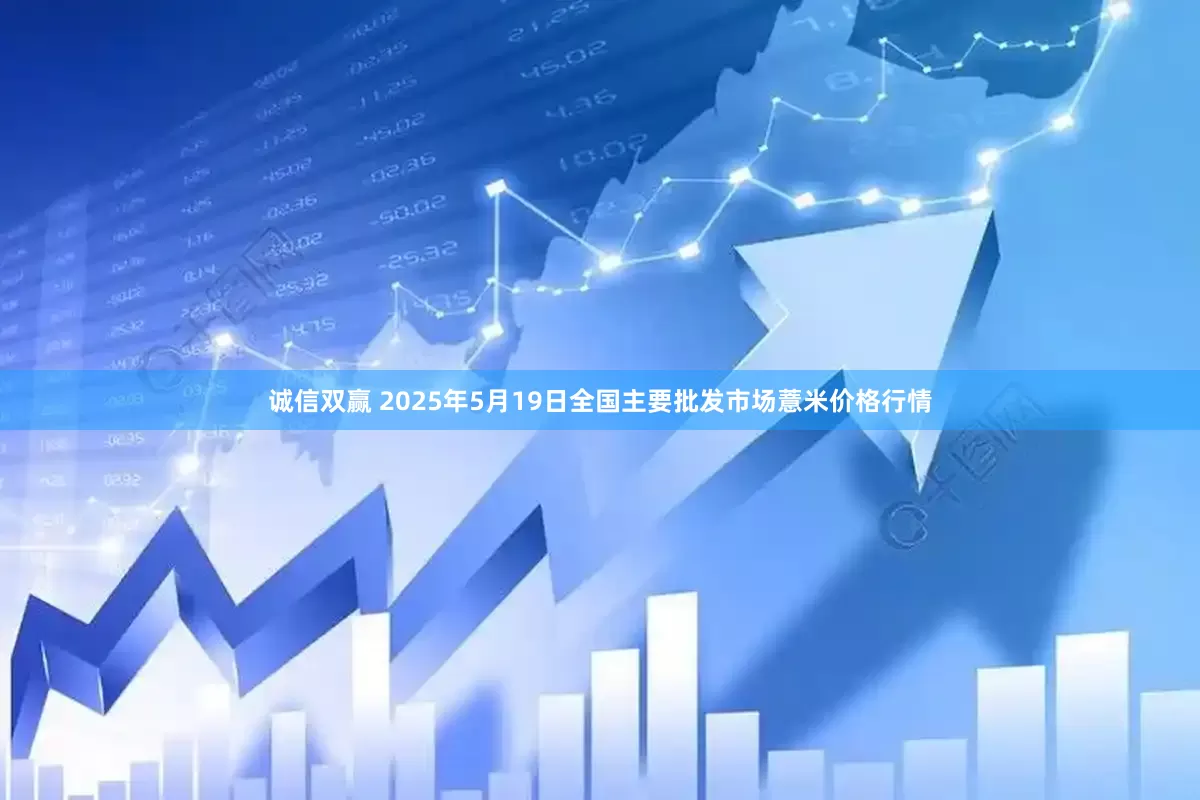 诚信双赢 2025年5月19日全国主要批发市场薏米价格行情