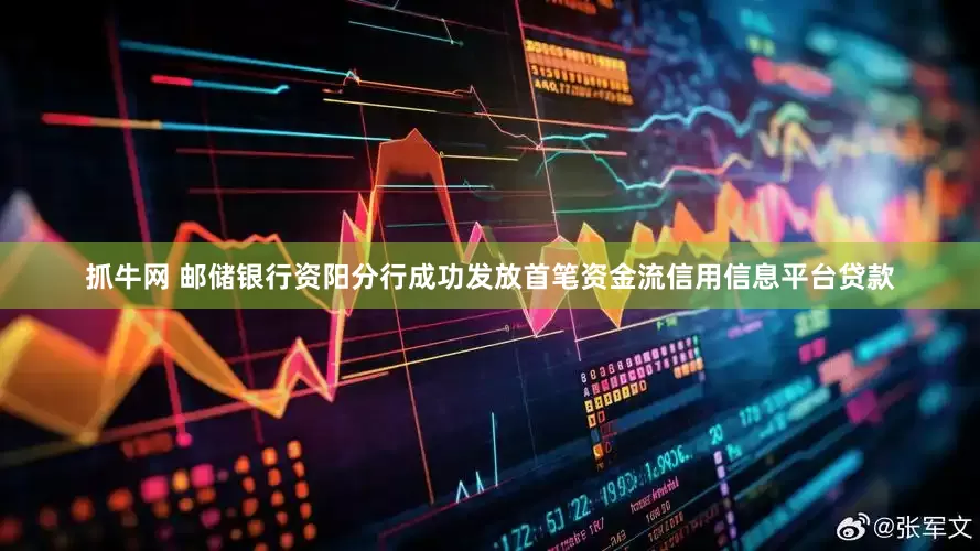 抓牛网 邮储银行资阳分行成功发放首笔资金流信用信息平台贷款
