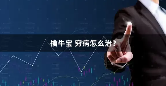 擒牛宝 穷病怎么治？