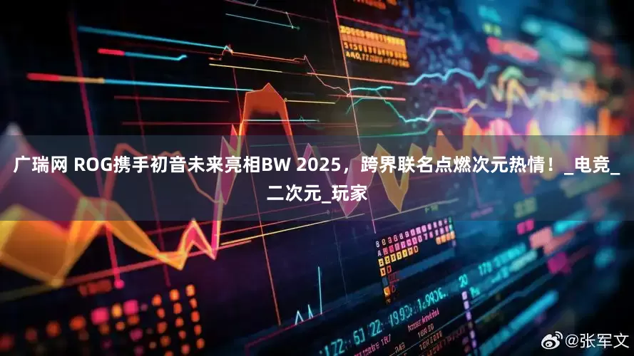 广瑞网 ROG携手初音未来亮相BW 2025，跨界联名点燃次元热情！_电竞_二次元_玩家