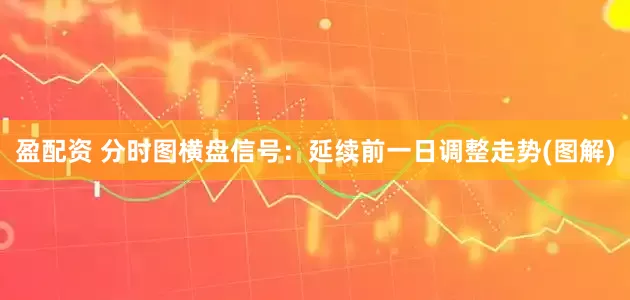 盈配资 分时图横盘信号：延续前一日调整走势(图解)