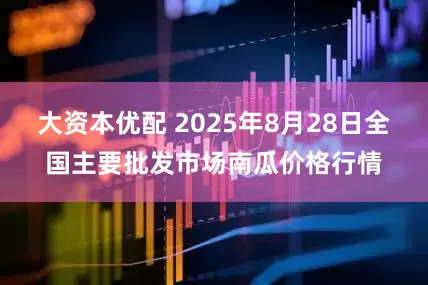 大资本优配 2025年8月28日全国主要批发市场南瓜价格行情