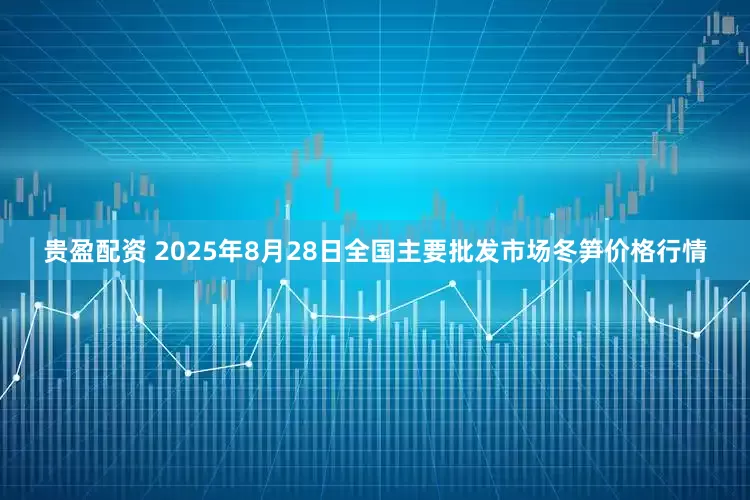 贵盈配资 2025年8月28日全国主要批发市场冬笋价格行情