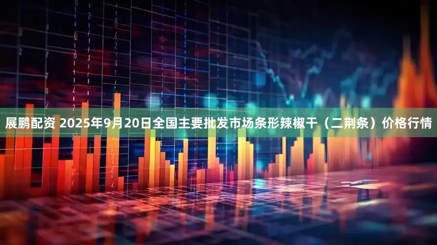 展鹏配资 2025年9月20日全国主要批发市场条形辣椒干（二荆条）价格行情